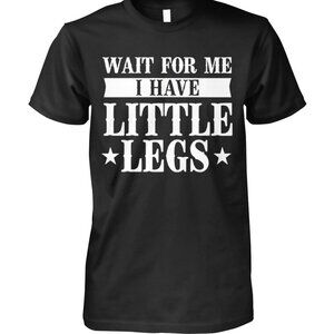 Wait For Me I Have Little Legs Unisex T Shirt  81